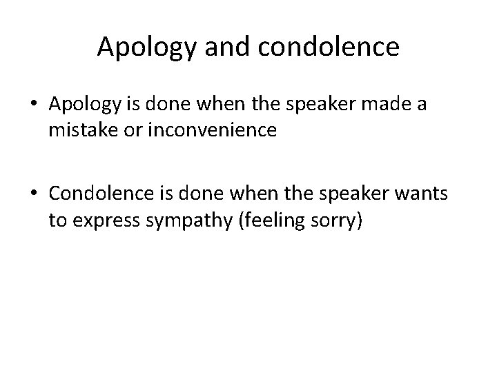 Apology and condolence • Apology is done when the speaker made a mistake or