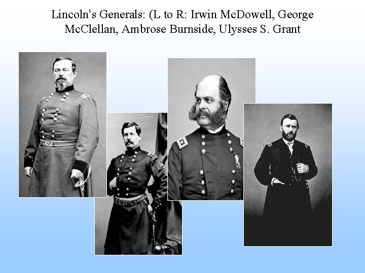 Lincoln’s Generals: (L to R: Irwin Mc. Dowell, George Mc. Clellan, Ambrose Burnside, Ulysses