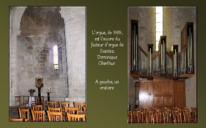 L’orgue, de 1989, est l’œuvre du facteur d’orgue de Saintes, Dominique Oberthur. A gauche,