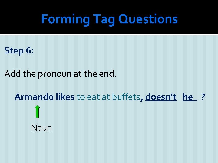 Forming Tag Questions Step 6: Add the pronoun at the end. Armando likes to