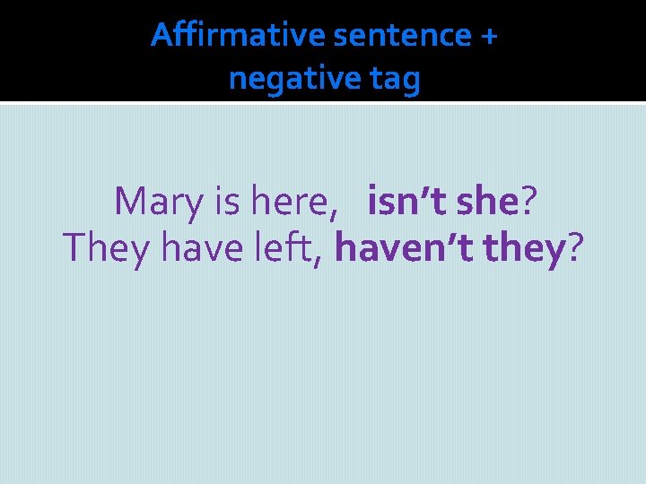 Affirmative sentence + negative tag Mary is here, isn’t she? They have left, haven’t