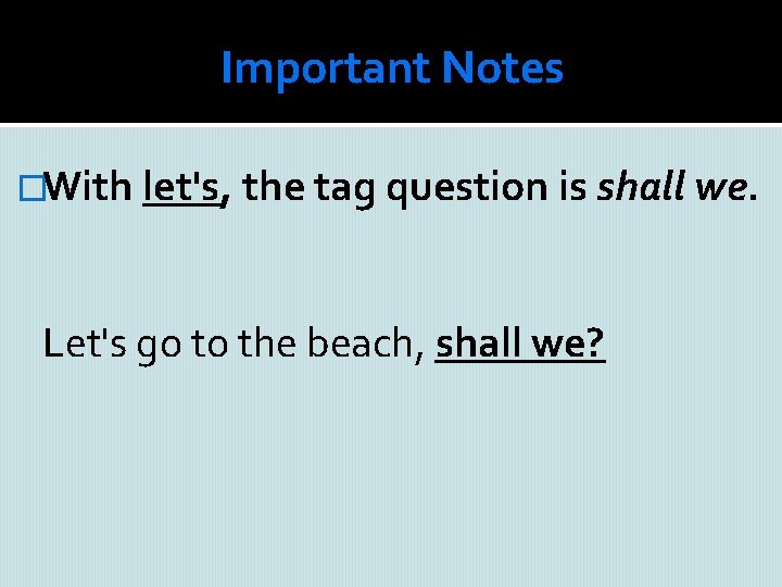 Important Notes �With let's, the tag question is shall we. Let's go to the