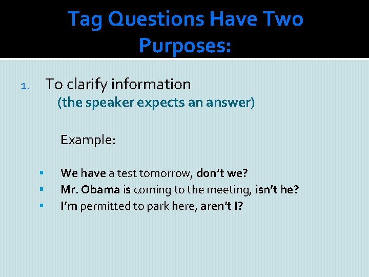 Tag Questions Have Two Purposes: To clarify information 1. (the speaker expects an answer)