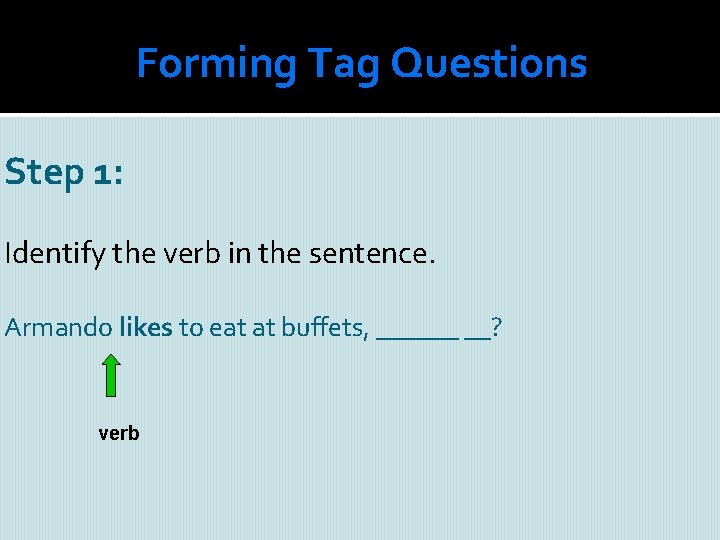 Forming Tag Questions Step 1: Identify the verb in the sentence. Armando likes to