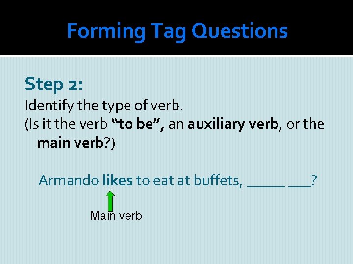 Forming Tag Questions Step 2: Identify the type of verb. (Is it the verb