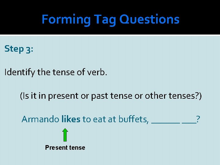 Forming Tag Questions Step 3: Identify the tense of verb. (Is it in present