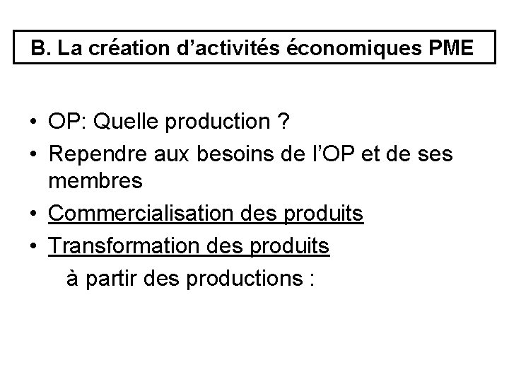 B. La création d’activités économiques PME • OP: Quelle production ? • Rependre aux