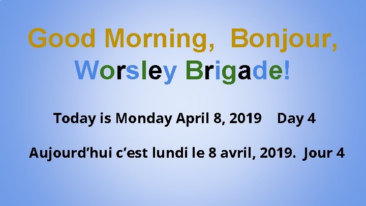 Good Morning, Bonjour, Worsley Brigade! Today is Monday April 8, 2019 Day 4 Aujourd’hui