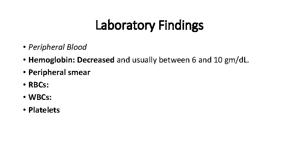 Laboratory Findings • Peripheral Blood • Hemoglobin: Decreased and usually between 6 and 10