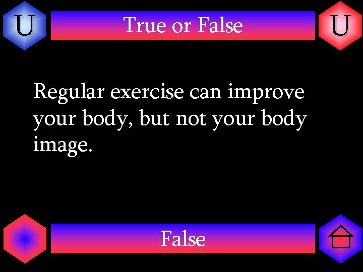 U True or False Regular exercise can improve your body, but not your body