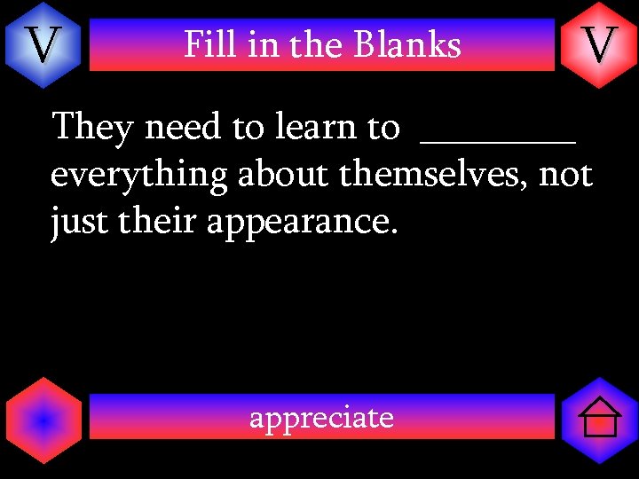 V Fill in the Blanks V They need to learn to ____ everything about