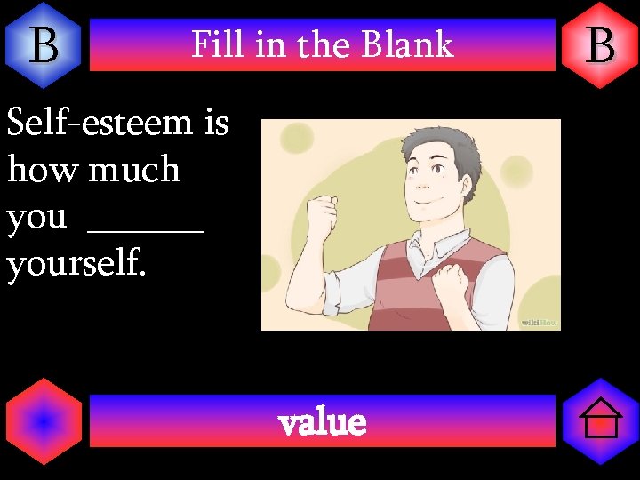 B Fill in the Blank Self-esteem is how much you ______ yourself. value B
