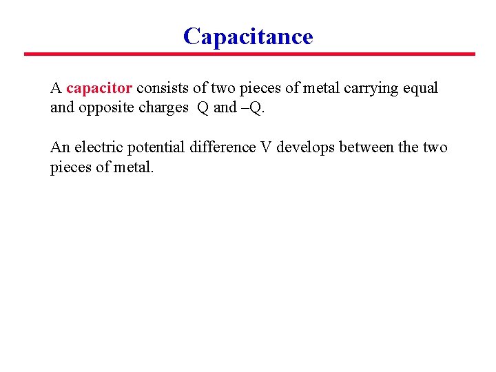 Capacitance A capacitor consists of two pieces of metal carrying equal and opposite charges