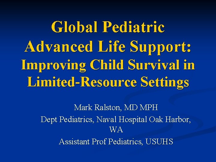 Global Pediatric Advanced Life Support: Improving Child Survival in Limited-Resource Settings Mark Ralston, MD