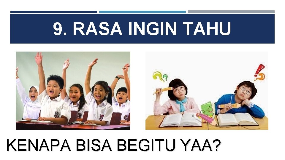 9. RASA INGIN TAHU KENAPA BISA BEGITU YAA? 