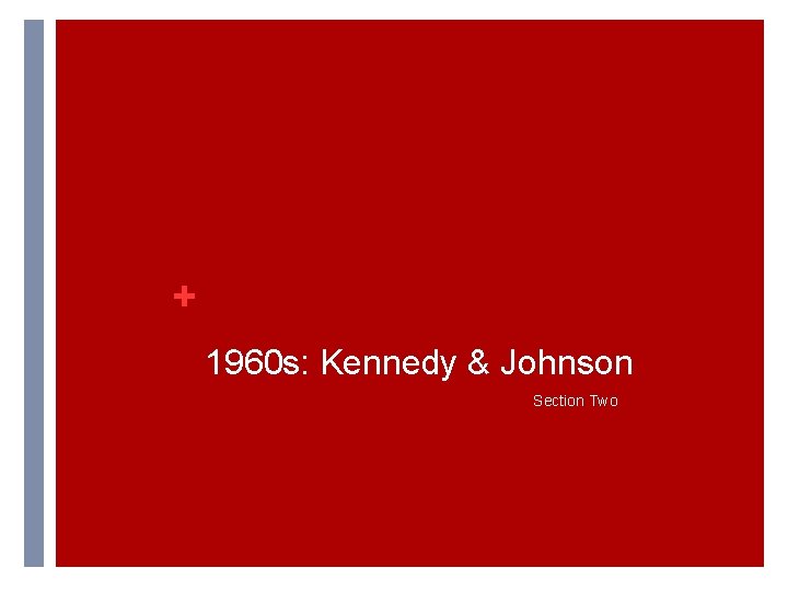 + 1960 s: Kennedy & Johnson Section Two + 1960 s: Kennedy & Johnson Section Two