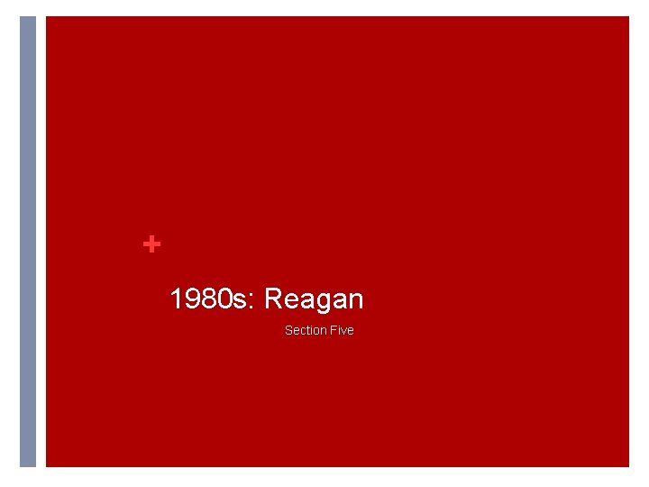 + 1980 s: Reagan Section Five + 1980 s: Reagan Section Five