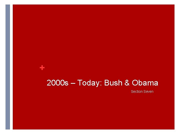 + 2000 s – Today: Bush & Obama Section Seven + 2000 s – Today: Bush & Obama Section Seven
