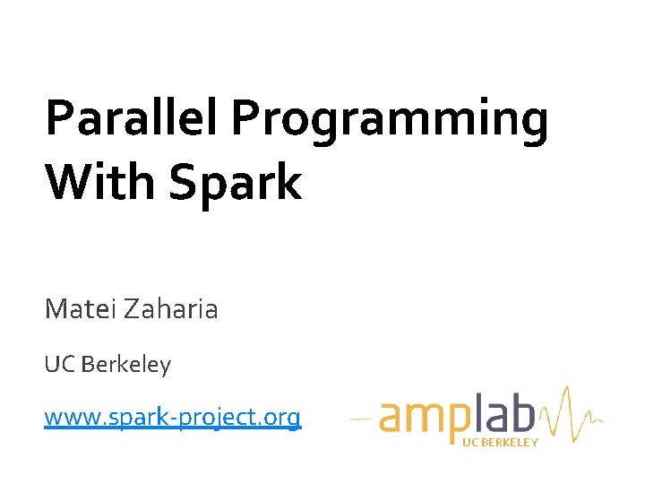 Parallel Programming With Spark Matei Zaharia UC Berkeley www. spark-project. org UC BERKELEY 