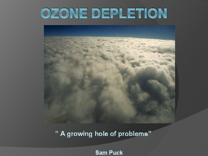 OZONE DEPLETION “ A growing hole of problems” Sam Puck 
