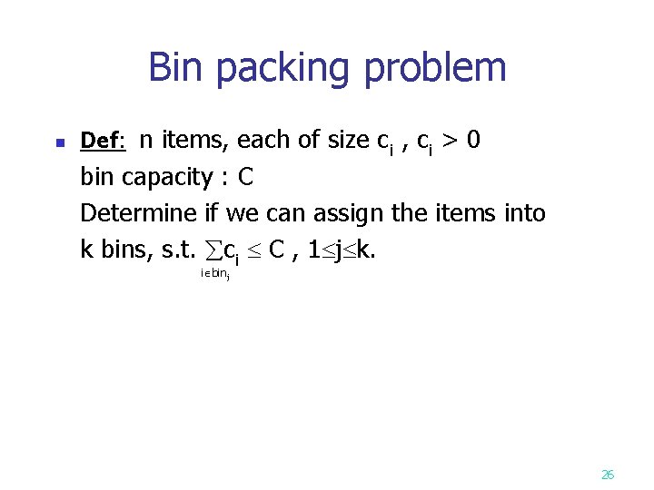 Bin packing problem n Def: n items, each of size ci , ci > Bin packing problem n Def: n items, each of size ci , ci >