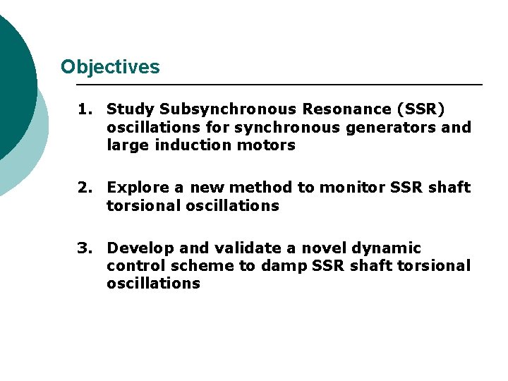 Objectives 1. Study Subsynchronous Resonance (SSR) oscillations for synchronous generators and large induction motors Objectives 1. Study Subsynchronous Resonance (SSR) oscillations for synchronous generators and large induction motors