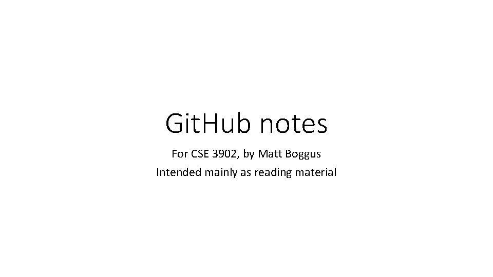 Git. Hub notes For CSE 3902, by Matt Boggus Intended mainly as reading material