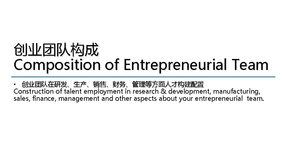 创业团队构成 Composition of Entrepreneurial Team • 创业团队在研发、生产、销售、财务、管理等方面人才构建配置 Construction of talent employment in research &