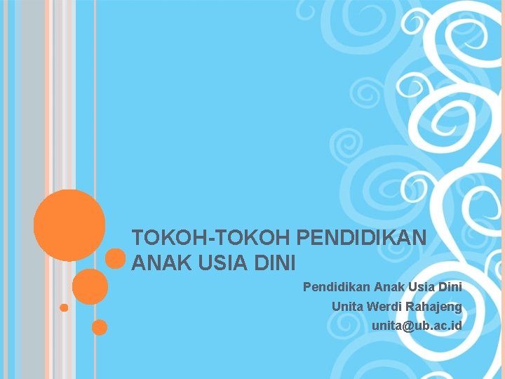 TOKOH-TOKOH PENDIDIKAN ANAK USIA DINI Pendidikan Anak Usia Dini Unita Werdi Rahajeng unita@ub. ac.