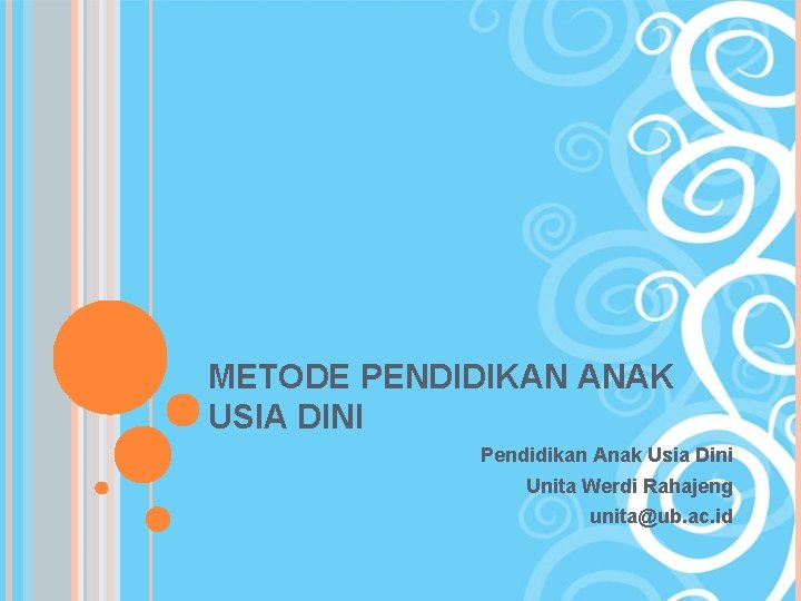 METODE PENDIDIKAN ANAK USIA DINI Pendidikan Anak Usia Dini Unita Werdi Rahajeng unita@ub. ac.