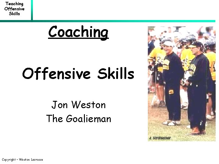 Teaching Offensive Skills Coaching Offensive Skills Jon Weston The Goalieman Copyright – Weston Lacrosse