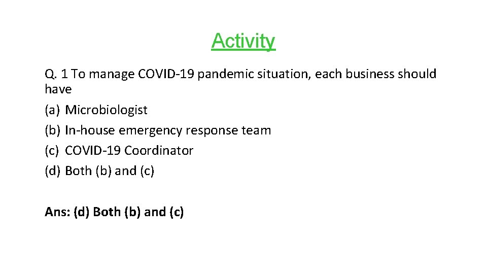 Activity Q. 1 To manage COVID-19 pandemic situation, each business should have (a) Microbiologist