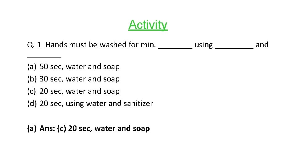 Activity Q. 1 Hands must be washed for min. ____ using _____ and ____