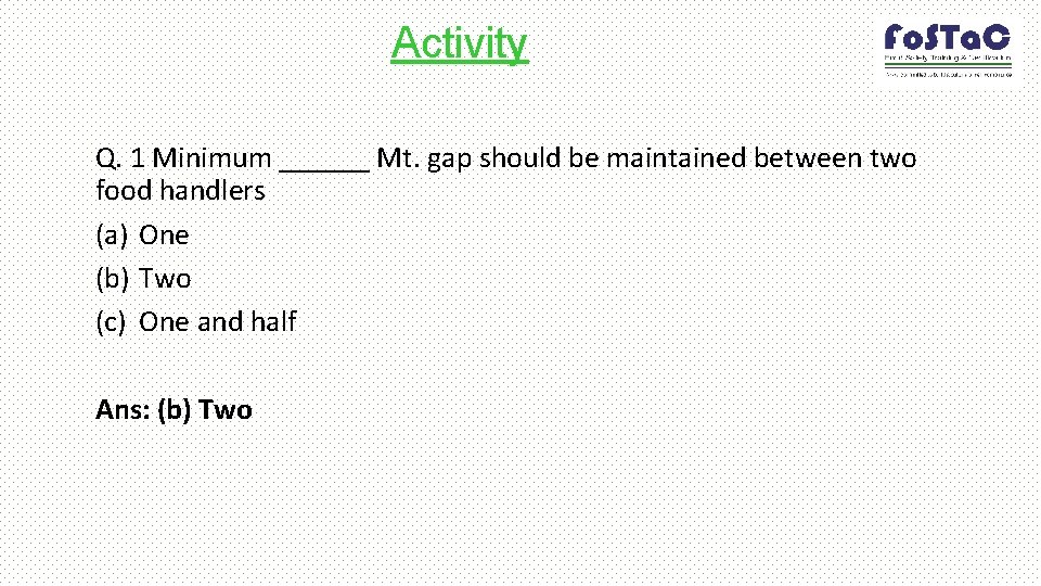 Activity Q. 1 Minimum ______ Mt. gap should be maintained between two food handlers