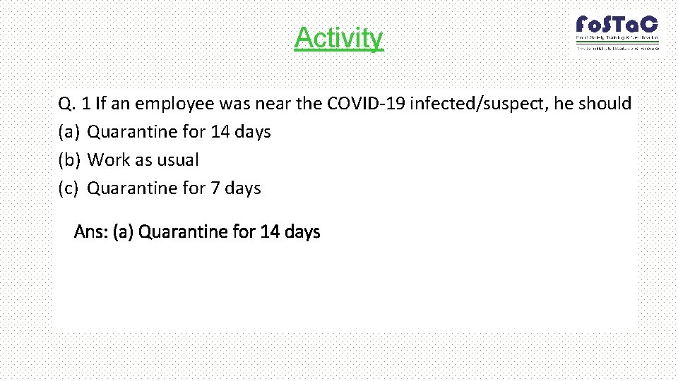 Activity Q. 1 If an employee was near the COVID-19 infected/suspect, he should (a)