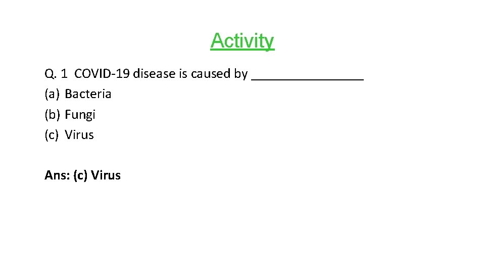 Activity Q. 1 COVID-19 disease is caused by ________ (a) Bacteria (b) Fungi (c)