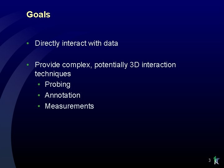 Goals • Directly interact with data • Provide complex, potentially 3 D interaction techniques