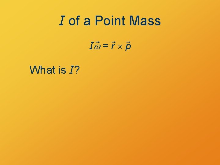 I of a Point Mass Iw = r p What is I? 