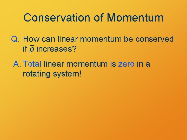 Conservation of Momentum Q. How can linear momentum be conserved if p increases? A.