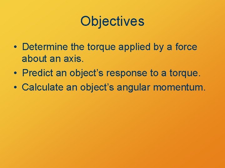 Objectives • Determine the torque applied by a force about an axis. • Predict