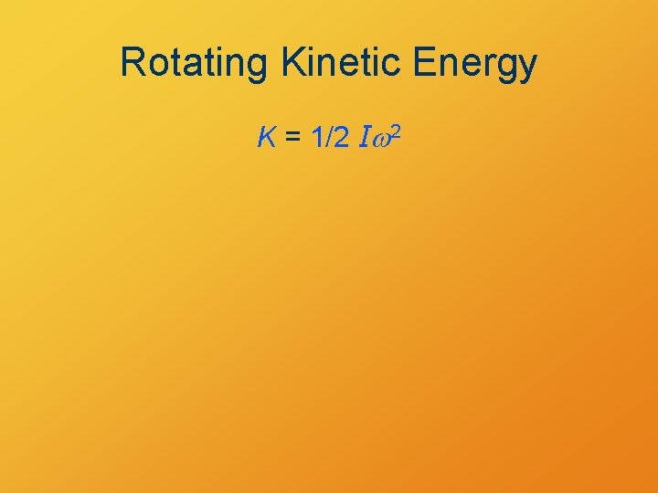 Rotating Kinetic Energy K = 1/2 Iw 2 