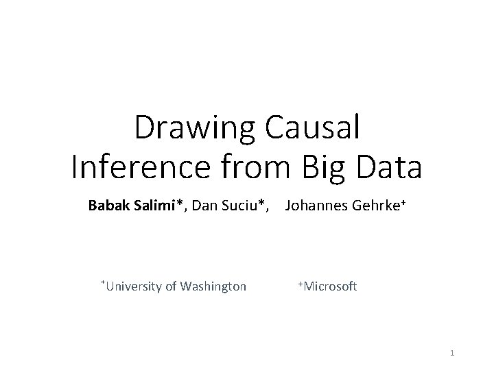 Drawing Causal Inference from Big Data Babak Salimi*, Dan Suciu*, Johannes Gehrke+ *University of