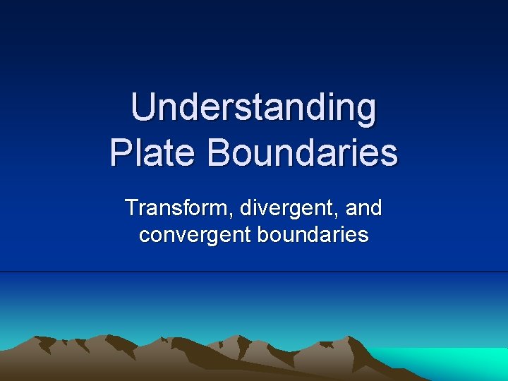 Understanding Plate Boundaries Transform, divergent, and convergent boundaries 