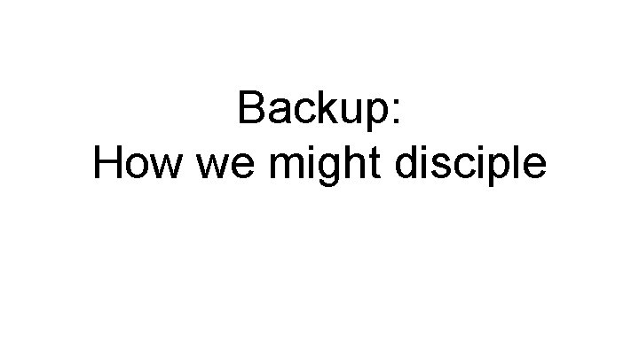 Backup: How we might disciple 