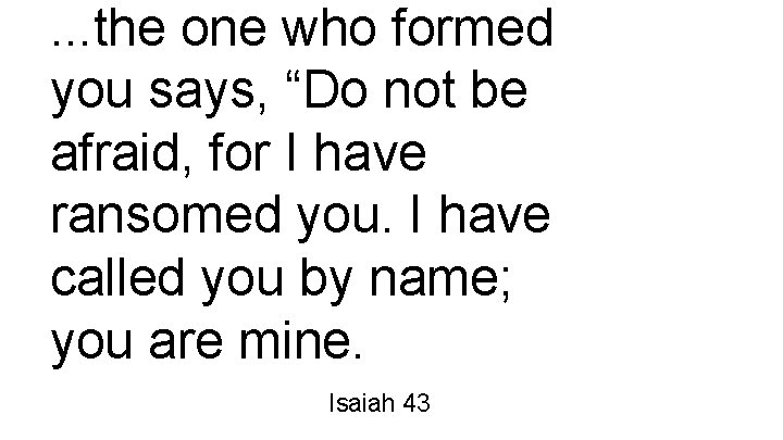 . . . the one who formed you says, “Do not be afraid, for