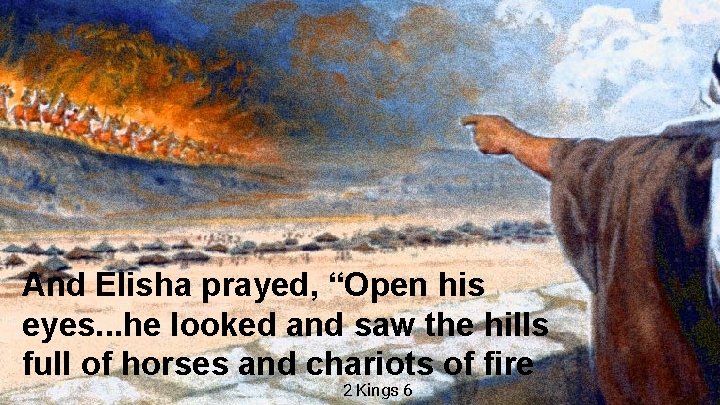 And Elisha prayed, “Open his eyes. . . he looked and saw the hills