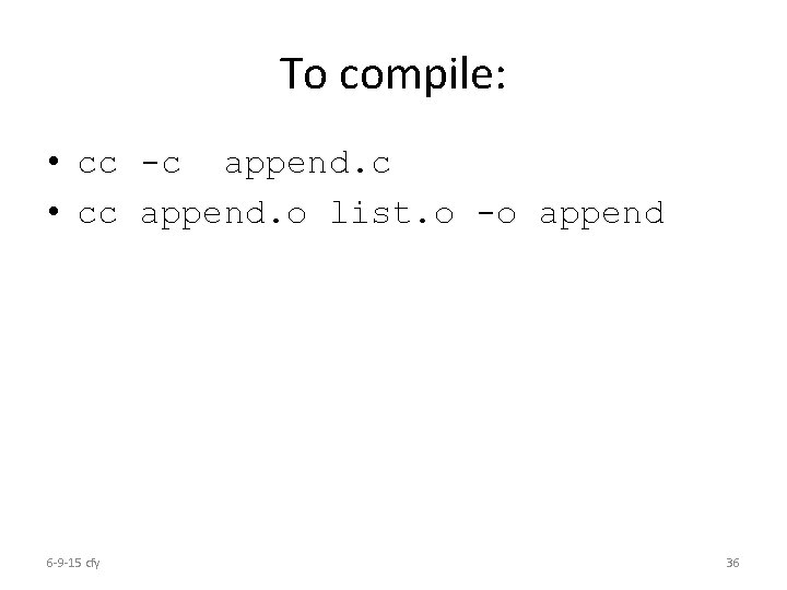 To compile: • cc -c append. c • cc append. o list. o -o