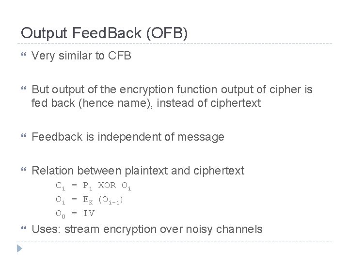 Output Feed. Back (OFB) Very similar to CFB But output of the encryption function
