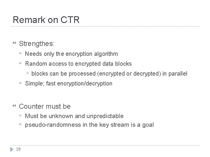 Remark on CTR Strengthes: Needs only the encryption algorithm Random access to encrypted data