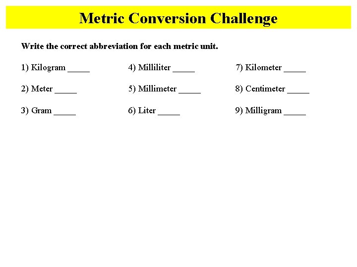 Metric Conversion Challenge Write the correct abbreviation for each metric unit. 1) Kilogram _____